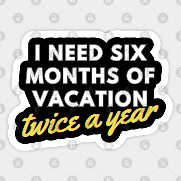 I Need Six Months of Vacation, Twice a Year Sticker by bobacks